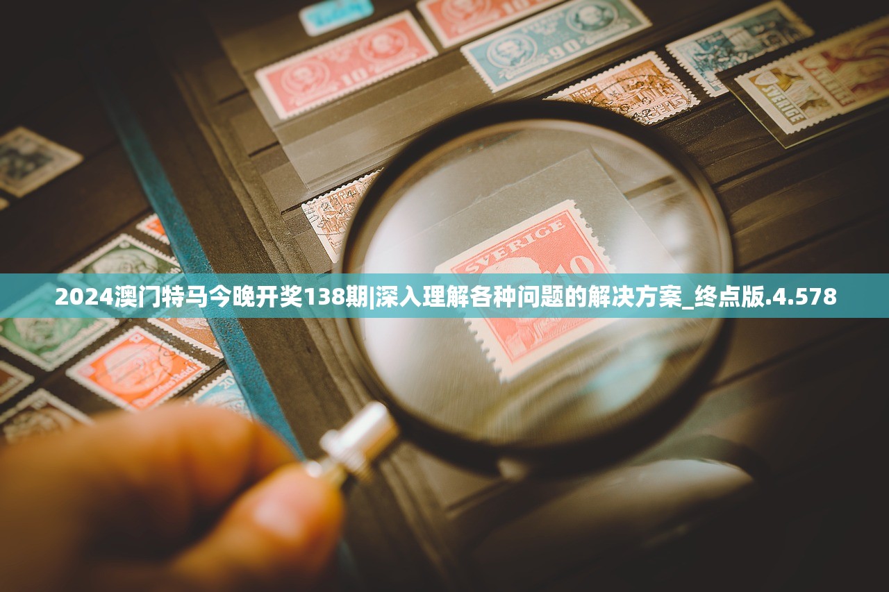 2024澳门特马今晚开奖138期|深入理解各种问题的解决方案_终点版.4.578