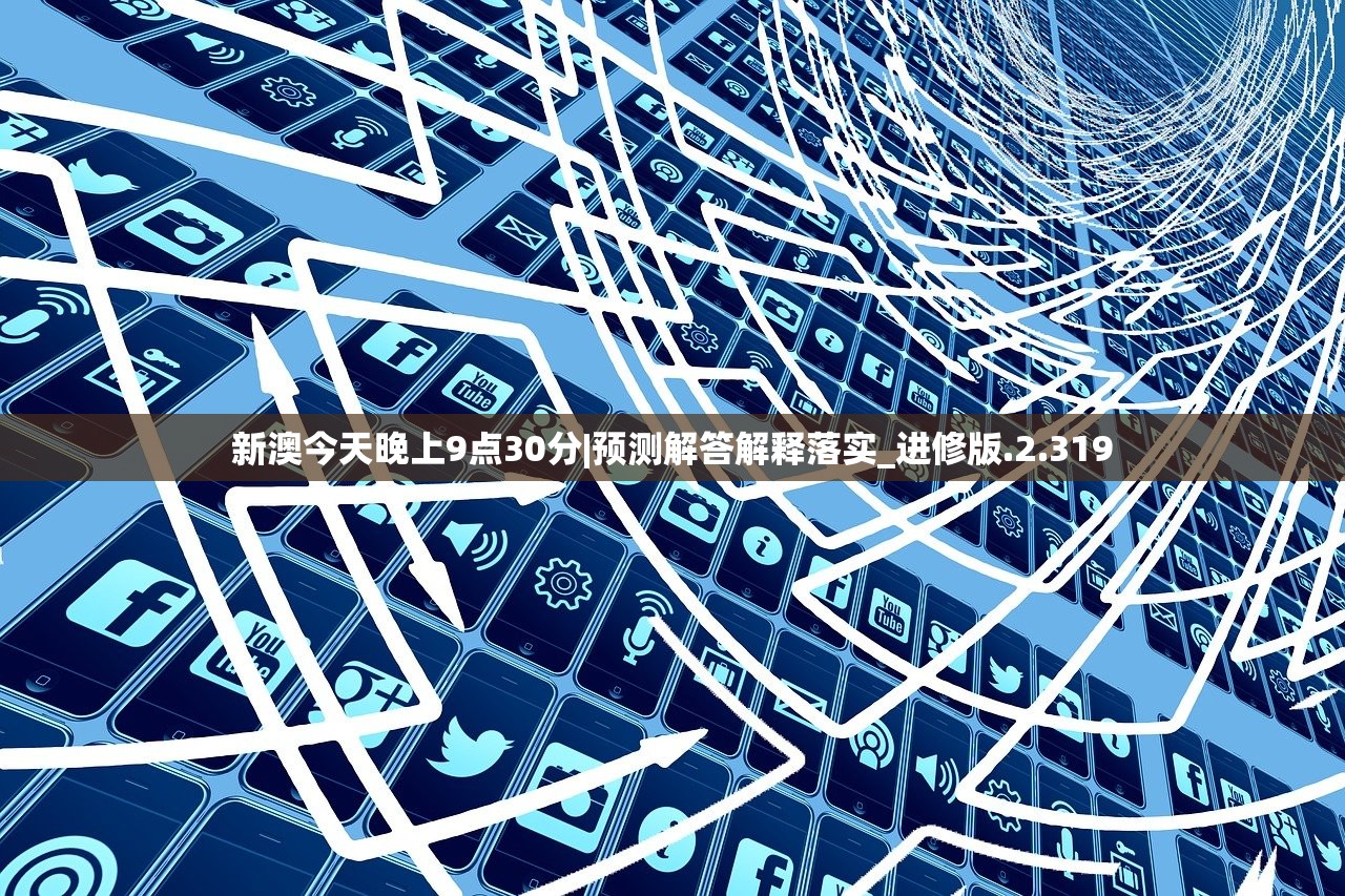 新澳今天晚上9点30分|预测解答解释落实_进修版.2.319