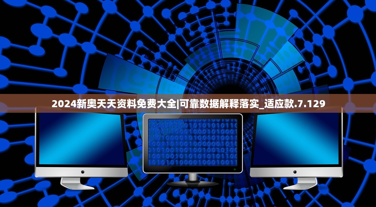 2024新奥天天资料免费大全|可靠数据解释落实_适应款.7.129
